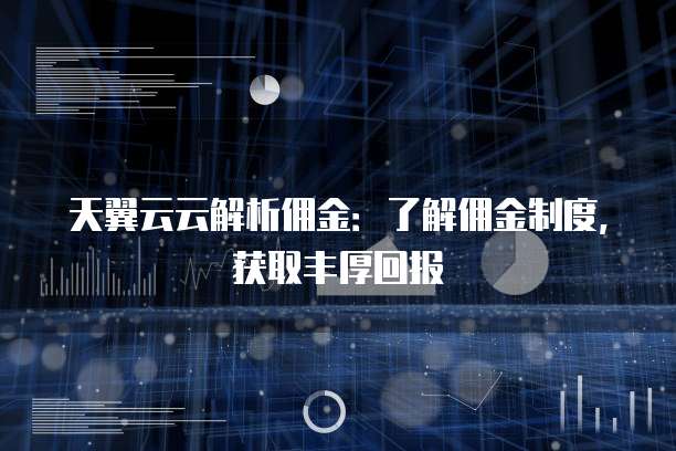 天翼云云解析佣金：了解佣金制度，获取丰厚回报
