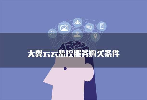 天翼云云监控服务购买条件
