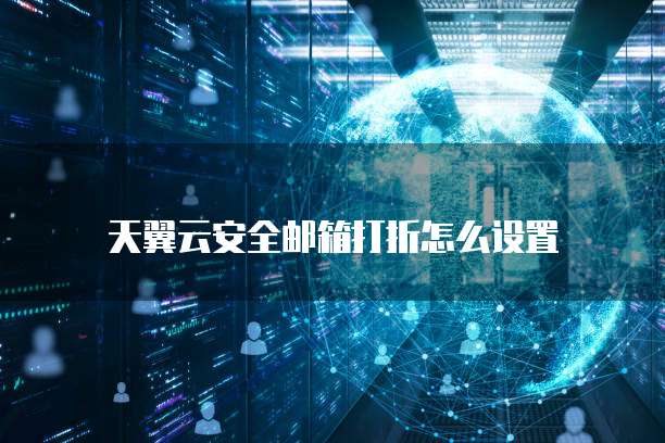 天翼云安全邮箱打折怎么设置