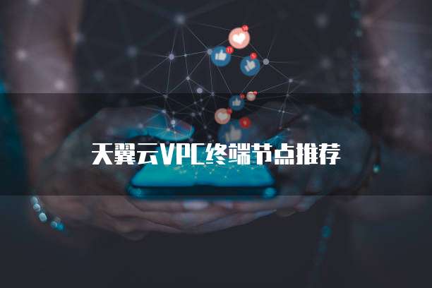 天翼云VPC终端节点推荐