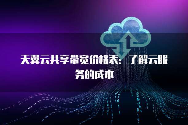 天翼云共享带宽价格表:了解云服务的成本