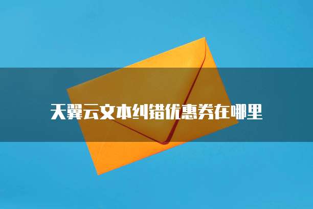 天翼云文本纠错优惠券在哪里