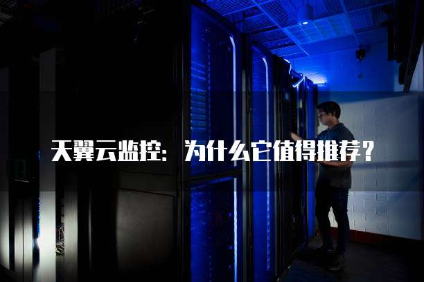 天翼云监控:为什么它值得推荐?