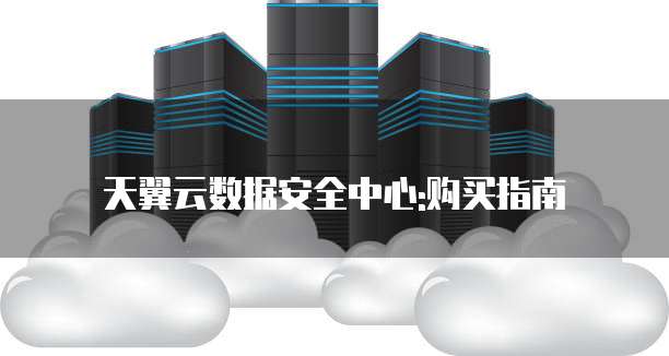 天翼云数据安全中心:购买指南