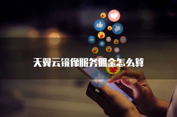 天翼云镜像服务佣金怎么算