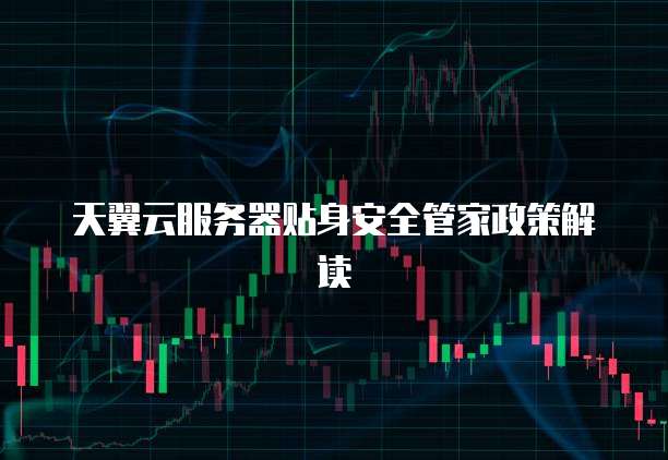 天翼云服务器贴身安全管家政策解读