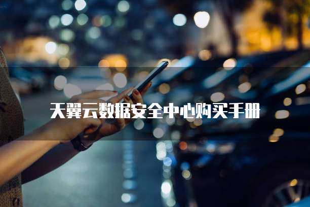 天翼云数据安全中心购买手册
