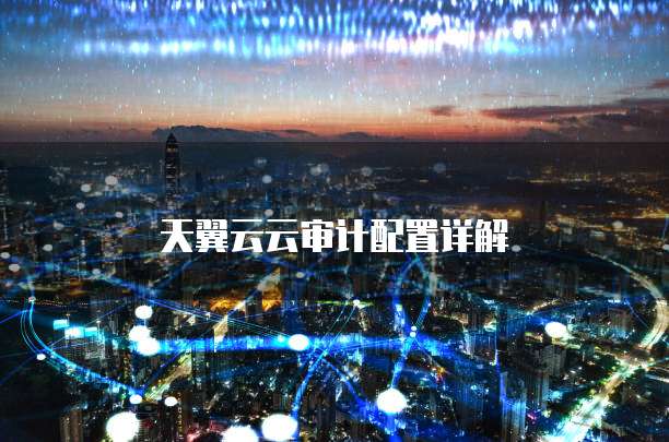 天翼云云审计配置详解