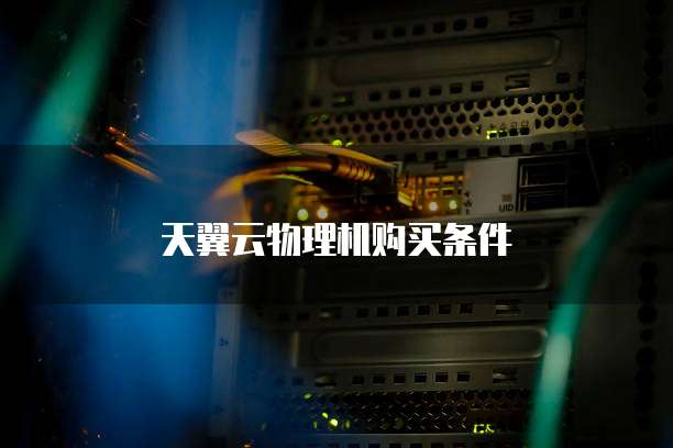 天翼云物理机购买条件