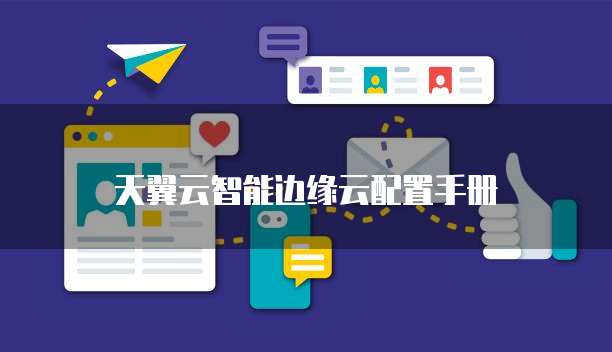 天翼云智能边缘云配置手册