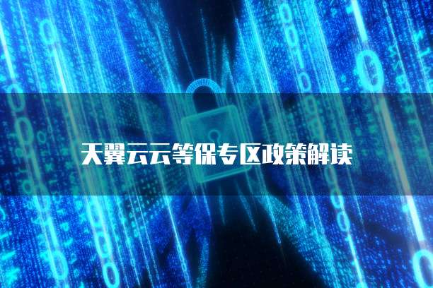 天翼云云等保专区政策解读