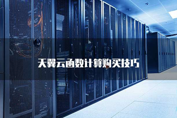 天翼云函数计算购买技巧