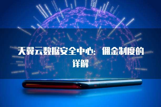 天翼云数据安全中心:佣金制度的详解