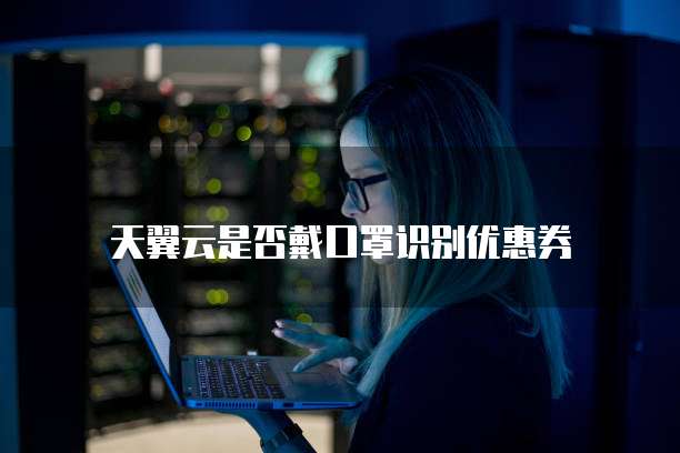 天翼云是否戴口罩识别优惠券