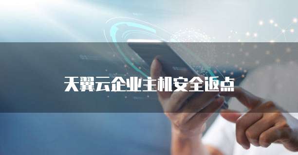天翼云企业主机安全返点