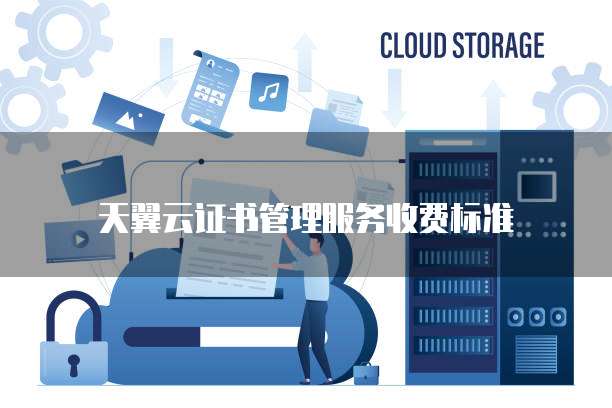天翼云证书管理服务收费标准