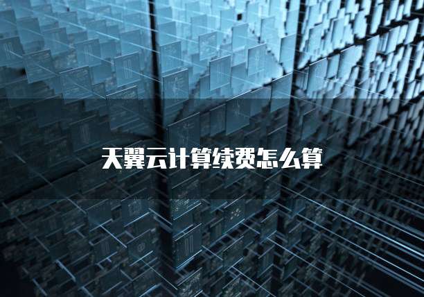 天翼云计算续费怎么算