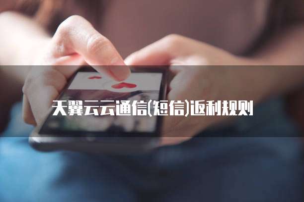 天翼云云通信(短信)返利规则