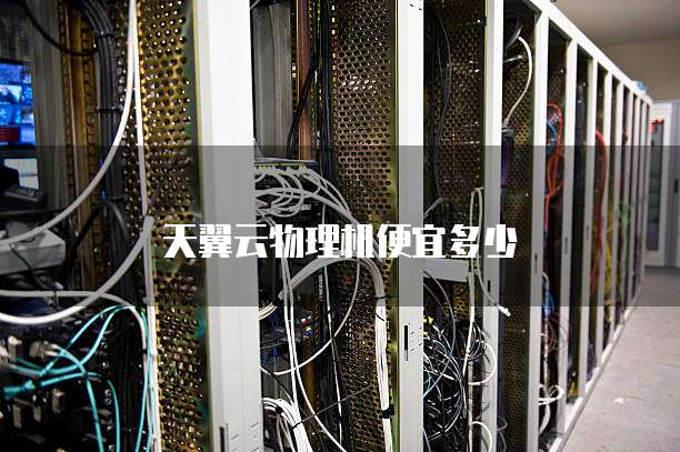 天翼云物理机便宜多少