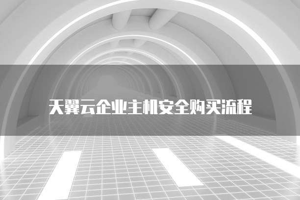  天翼云企业主机安全购买流程