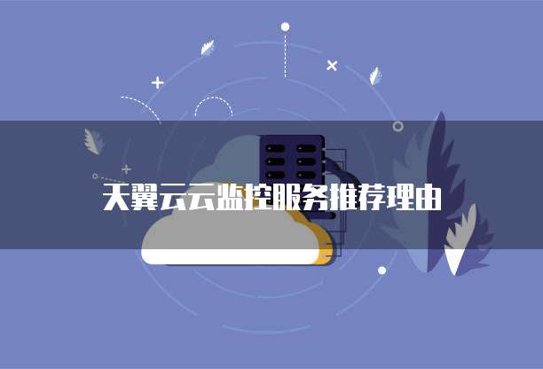 天翼云云监控服务推荐理由