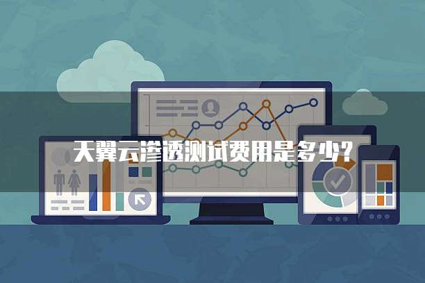 天翼云渗透测试费用是多少?