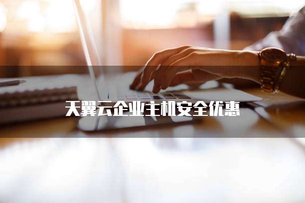 天翼云企业主机安全优惠