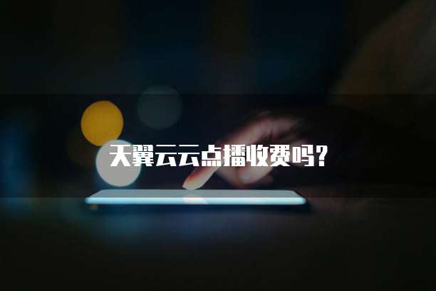 天翼云云点播收费吗?
