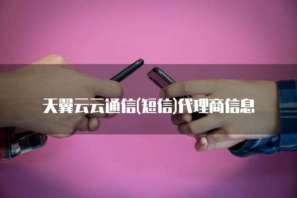 天翼云云通信(短信)代理商信息