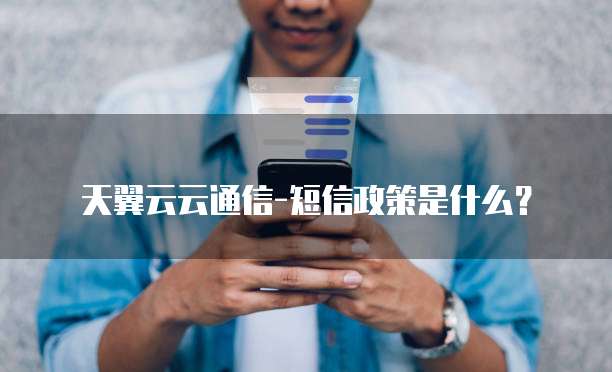 天翼云云通信-短信政策是什么?