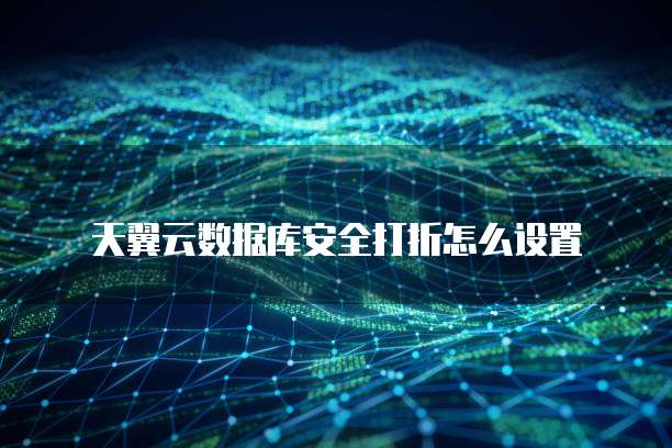 天翼云数据库安全打折怎么设置