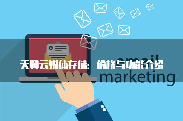 天翼云媒体存储：价格与功能介绍