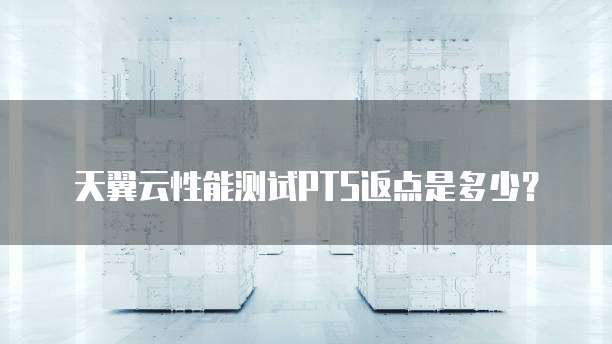 天翼云性能测试PTS返点是多少?