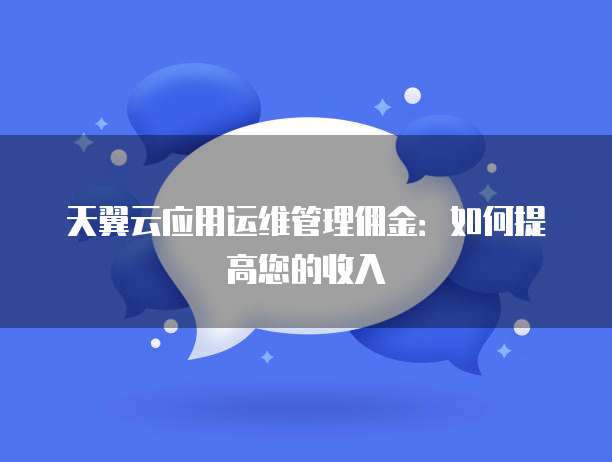天翼云应用运维管理佣金:如何提高您的收入