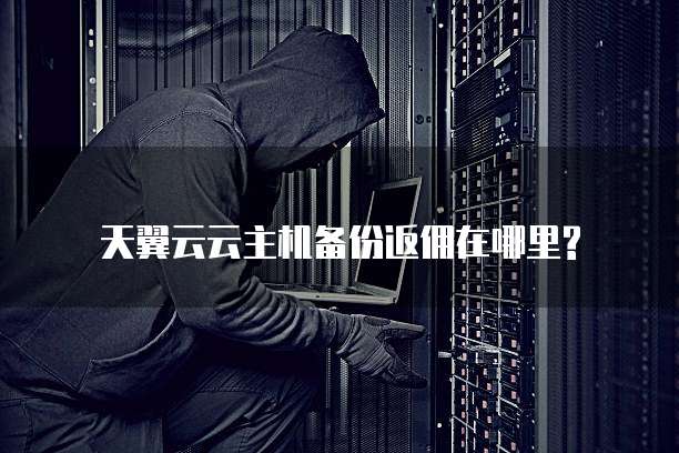 天翼云云主机备份返佣在哪里?
