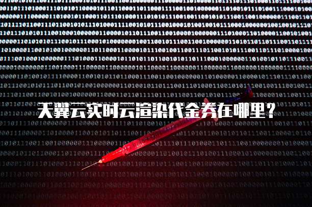 天翼云实时云渲染代金券在哪里?