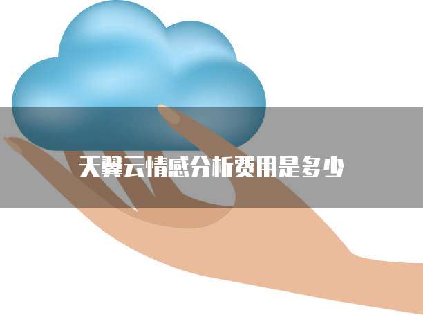 天翼云情感分析费用是多少