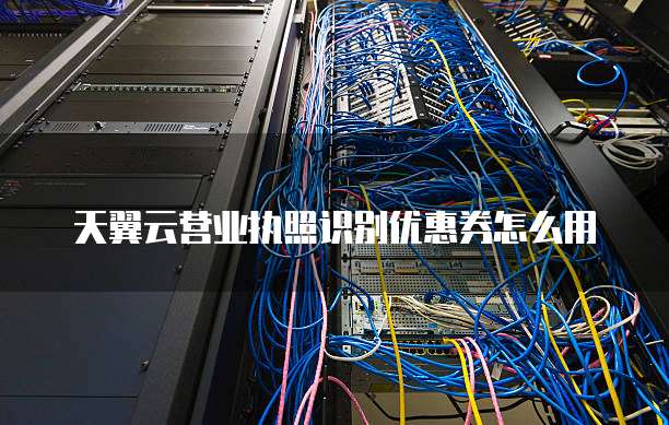 天翼云营业执照识别优惠券怎么用