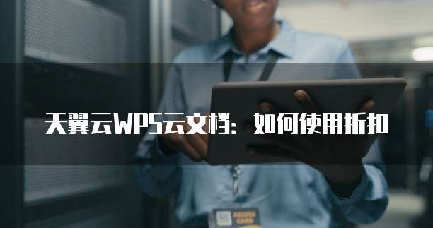 天翼云WPS云文档:如何使用折扣