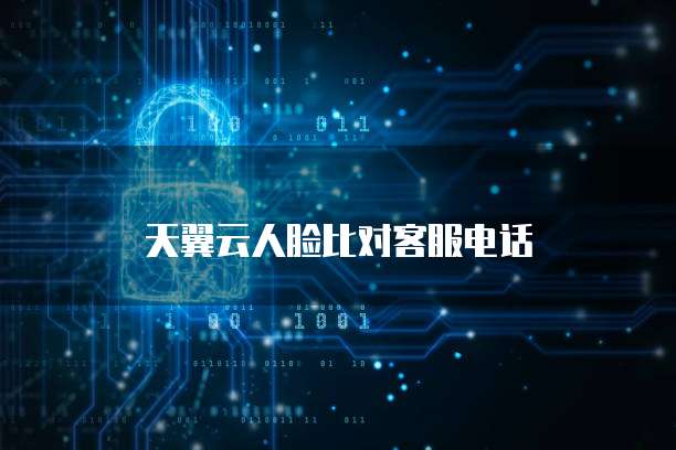 天翼云人脸比对客服电话