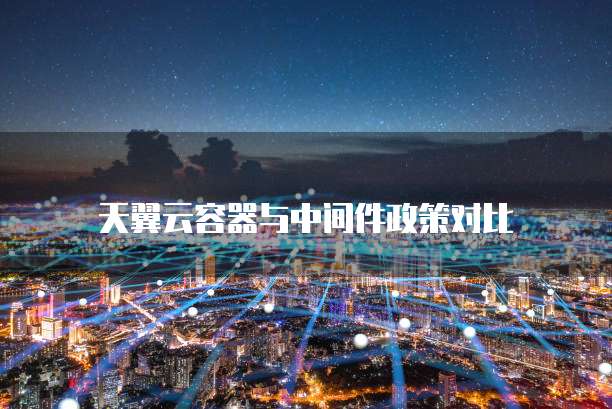 天翼云容器与中间件政策对比