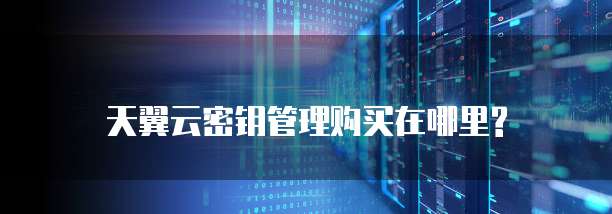 天翼云密钥管理购买在哪里?