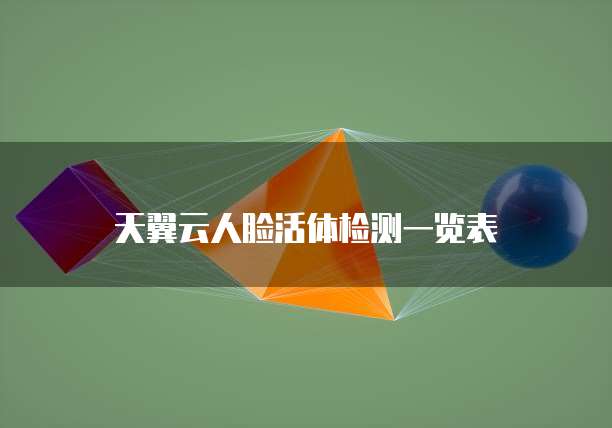 天翼云人脸活体检测一览表