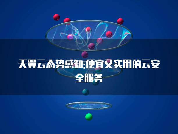 天翼云态势感知:便宜又实用的云安全服务