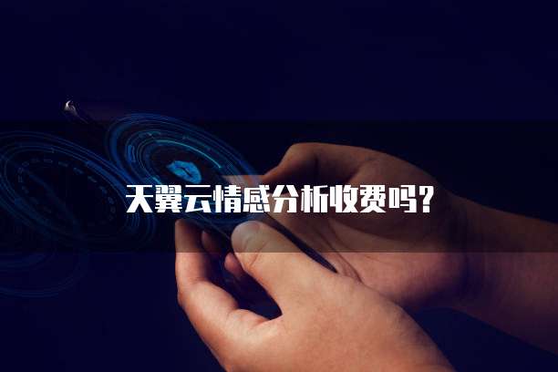 天翼云情感分析收费吗？