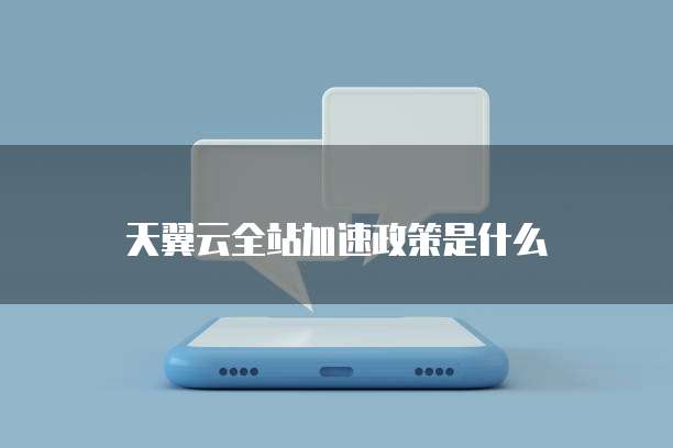 天翼云全站加速政策是什么
