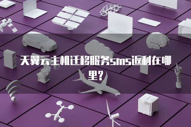 天翼云主机迁移服务sms返利在哪里?