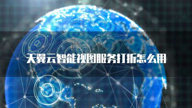天翼云智能视图服务打折怎么用