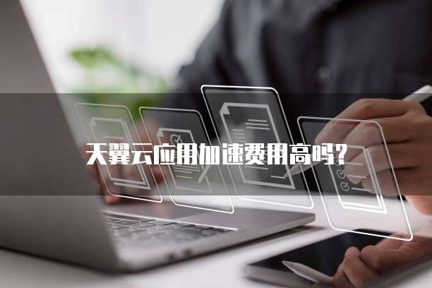 天翼云应用加速费用高吗?