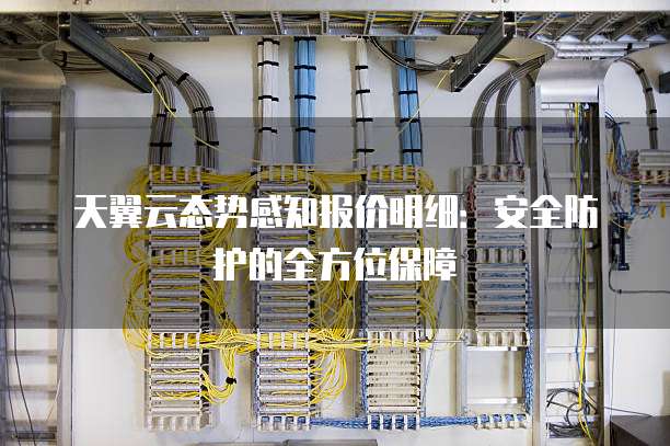 天翼云态势感知报价明细:安全防护的全方位保障